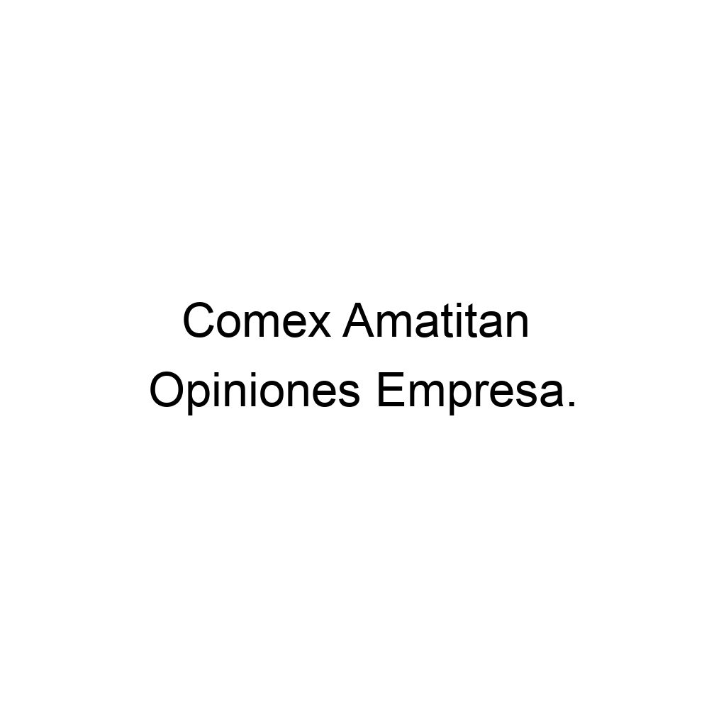 Opiniones Comex Amatitan, ▷